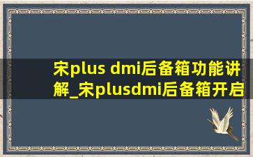 宋plus dmi后备箱功能讲解_宋plusdmi后备箱开启方式